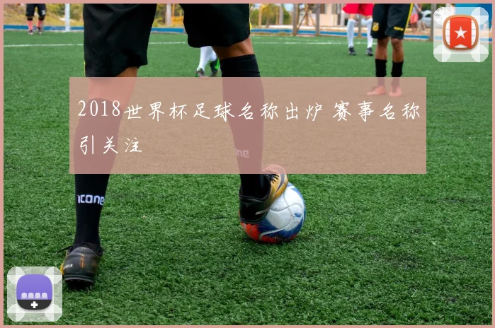 2018世界杯足球名称出炉 赛事名称引关注