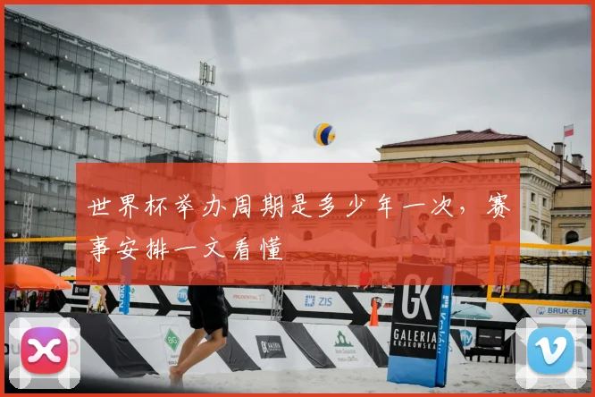 世界杯举办周期是多少年一次，赛事安排一文看懂