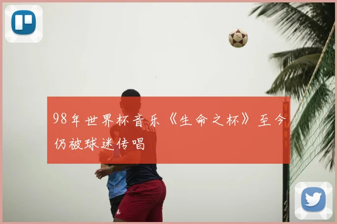 98年世界杯音乐《生命之杯》至今仍被球迷传唱
