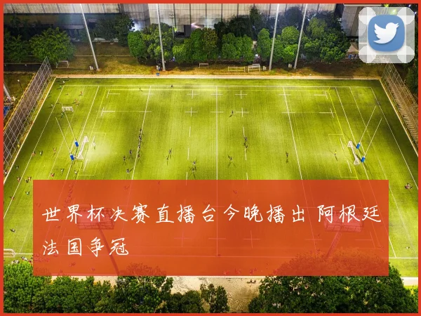世界杯决赛直播台今晚播出 阿根廷法国争冠