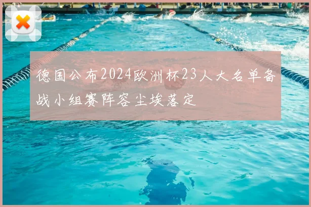 德国公布2024欧洲杯23人大名单备战小组赛阵容尘埃落定